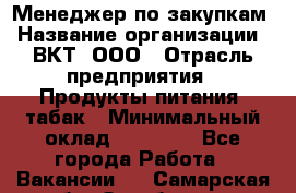 Менеджер по закупкам › Название организации ­ ВКТ, ООО › Отрасль предприятия ­ Продукты питания, табак › Минимальный оклад ­ 25 000 - Все города Работа » Вакансии   . Самарская обл.,Октябрьск г.